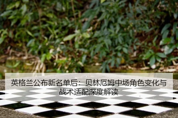 英格兰公布新名单后：贝林厄姆中场角色变化与战术适配深度解读